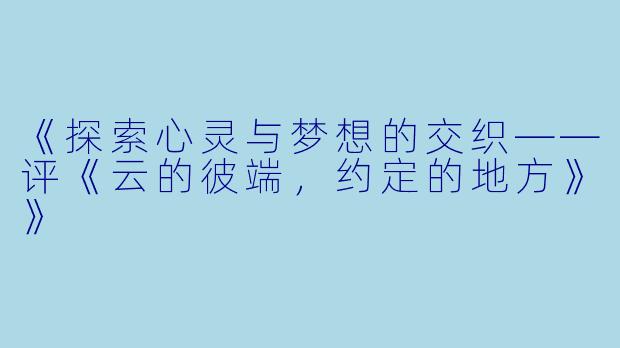 《探索心灵与梦想的交织——评《云的彼端,约定的地方》》