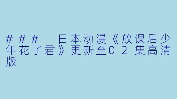 ### 日本动漫《放课后少年花子君》更新至02集高清版