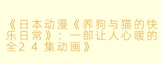 《日本动漫《养狗与猫的快乐日常》：一部让人心暖的全24集动画》