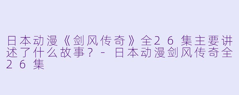 日本动漫《剑风传奇》全26集主要讲述了什么故事?