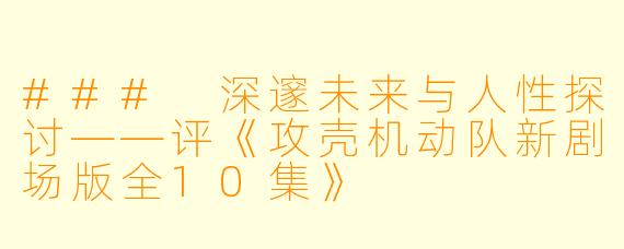 ### 深邃未来与人性探讨——评《攻壳机动队新剧场版全10集》