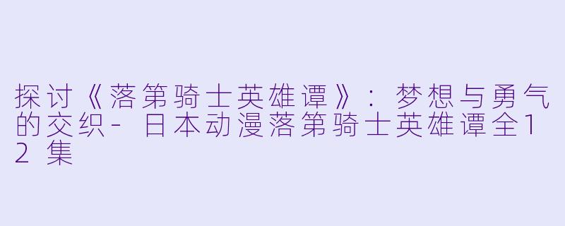 探讨《落第骑士英雄谭》:梦想与勇气的交织