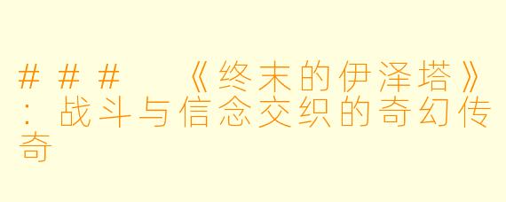 ### 《终末的伊泽塔》：战斗与信念交织的奇幻传奇