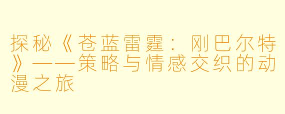 探秘《苍蓝雷霆:刚巴尔特》——策略与情感交织的动漫之旅