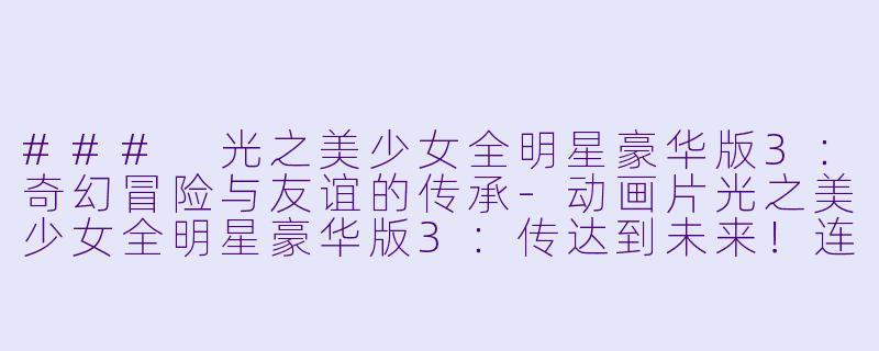 ### 光之美少女全明星豪华版3：奇幻冒险与友谊的传承-动画片光之美少女全明星豪华版3：传达到未来！连结世界彩虹之花！正片