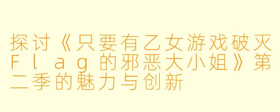 探讨《只要有乙女游戏破灭Flag的邪恶大小姐》第二季的魅力与创新