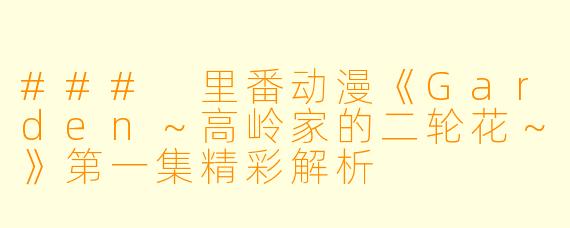 ### 里番动漫《Garden～高岭家的二轮花～》第一集精彩解析