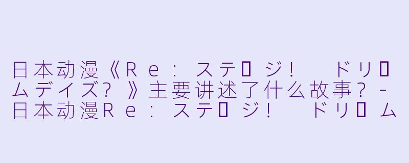 日本动漫《Re:ステージ! ドリームデイズ?》主要讲述了什么故事?