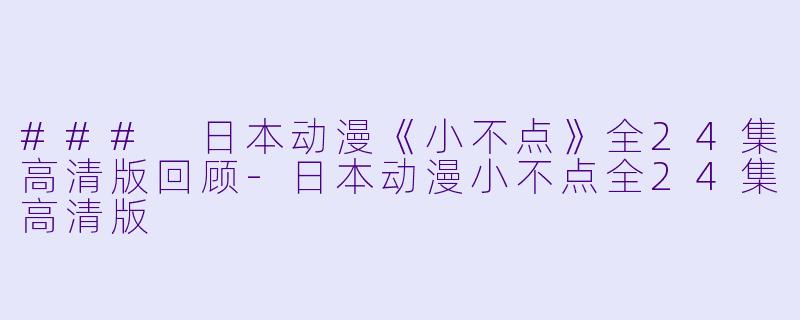 ### 日本动漫《小不点》全24集高清版回顾-日本动漫小不点全24集高清版