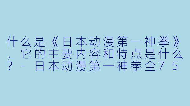 什么是《日本动漫第一神拳》,它的主要内容和特点是什么?