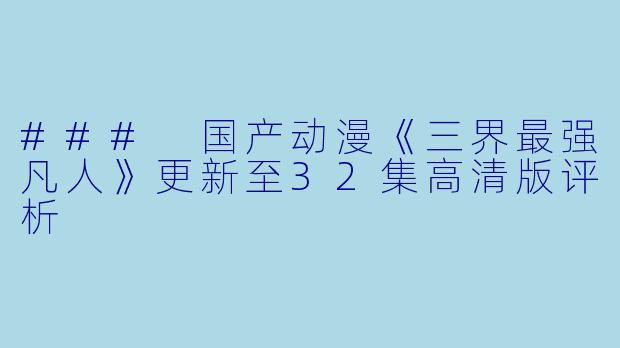 ### 国产动漫《三界最强凡人》更新至32集高清版评析