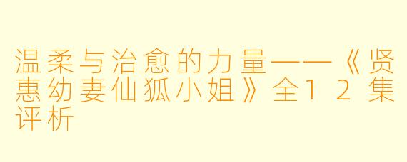 温柔与治愈的力量——《贤惠幼妻仙狐小姐》全12集评析