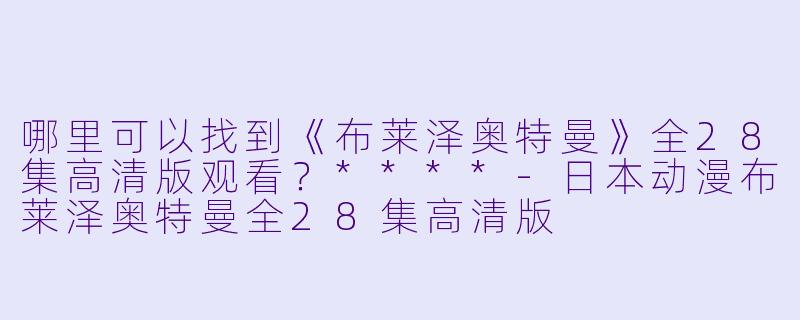 哪里可以找到《布莱泽奥特曼》全28集高清版观看?****