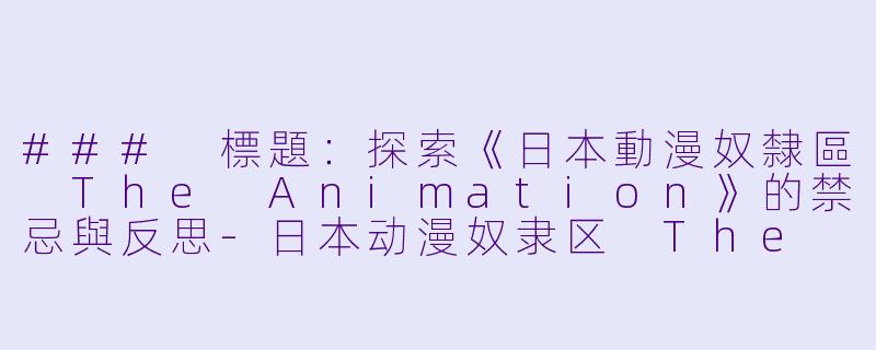 ### 標題:探索《日本動漫奴隸區 The Animation》的禁忌與反思