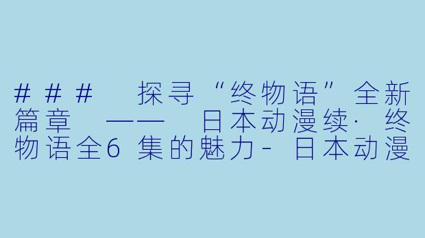 ### 探寻“终物语”全新篇章 —— 日本动漫续·终物语全6集的魅力