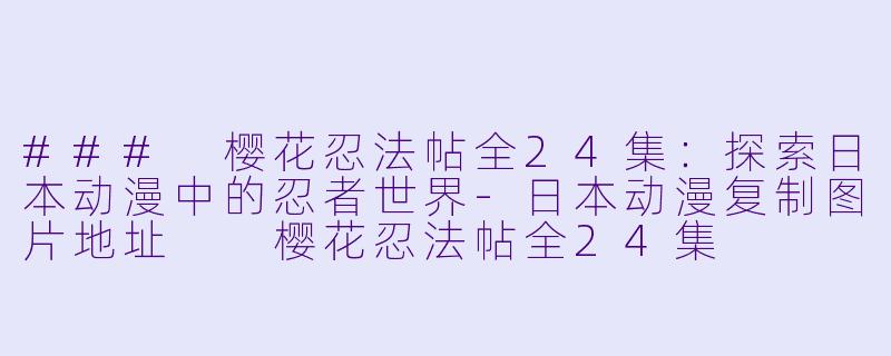 ### 樱花忍法帖全24集：探索日本动漫中的忍者世界-日本动漫复制图片地址  樱花忍法帖全24集