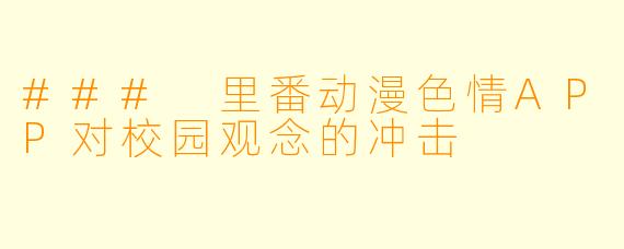 ### 里番动漫色情APP对校园观念的冲击