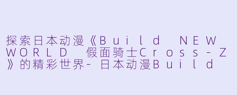 探索日本动漫《Build NEW WORLD 假面骑士Cross-Z》的精彩世界-日本动漫Build NEW WORLD假面骑士Cross-Z正片
