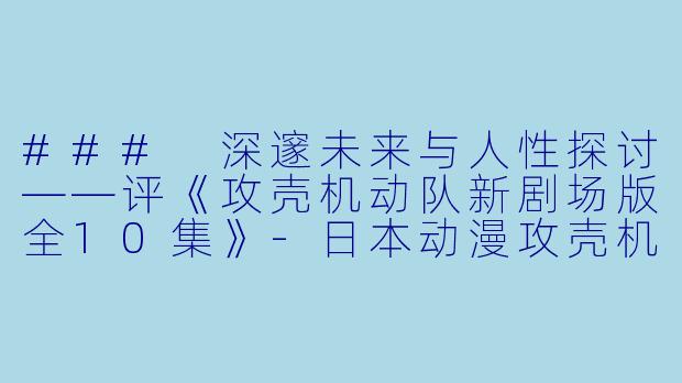 ### 深邃未来与人性探讨——评《攻壳机动队新剧场版全10集》