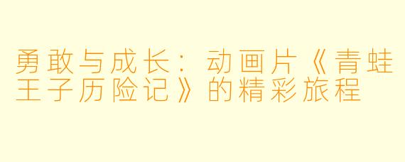 勇敢与成长:动画片《青蛙王子历险记》的精彩旅程