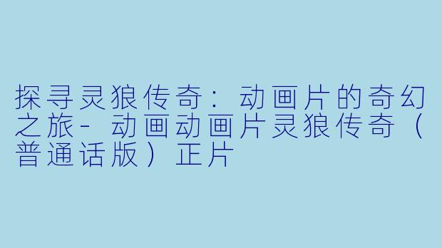 探寻灵狼传奇：动画片的奇幻之旅