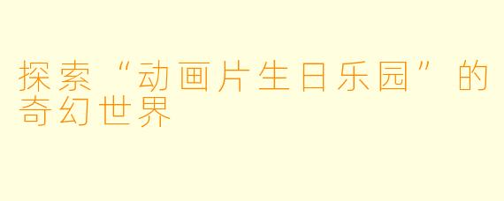 探索“动画片生日乐园”的奇幻世界
