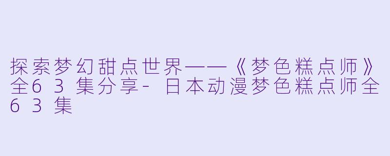 探索梦幻甜点世界——《梦色糕点师》全63集分享