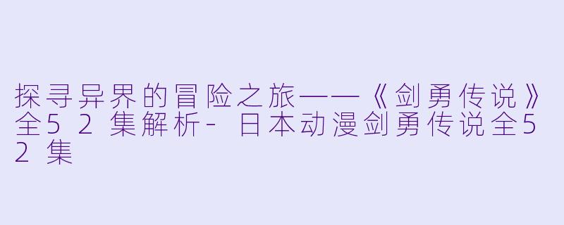 探寻异界的冒险之旅——《剑勇传说》全52集解析-日本动漫剑勇传说全52集