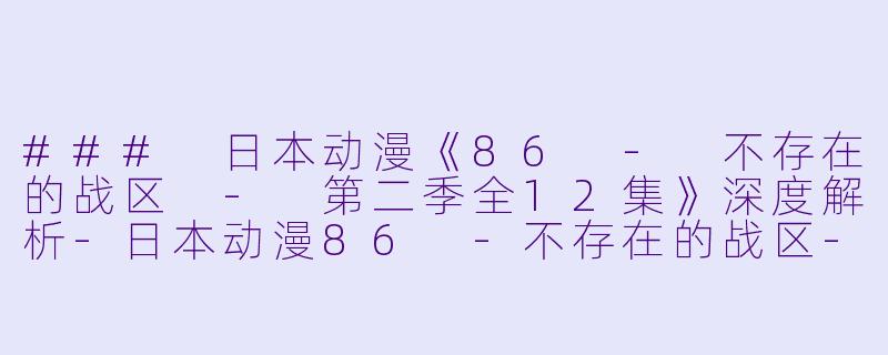 ### 日本动漫《86 - 不存在的战区 - 第二季全12集》深度解析