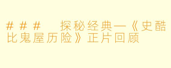 ### 探秘经典—《史酷比鬼屋历险》正片回顾