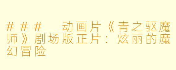 ### 动画片《青之驱魔师》剧场版正片：炫丽的魔幻冒险