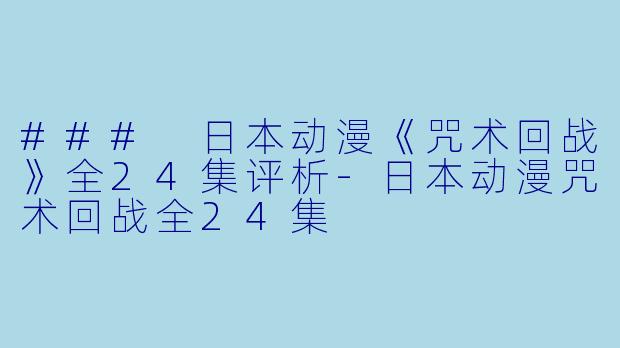### 日本动漫《咒术回战》全24集评析-日本动漫咒术回战全24集