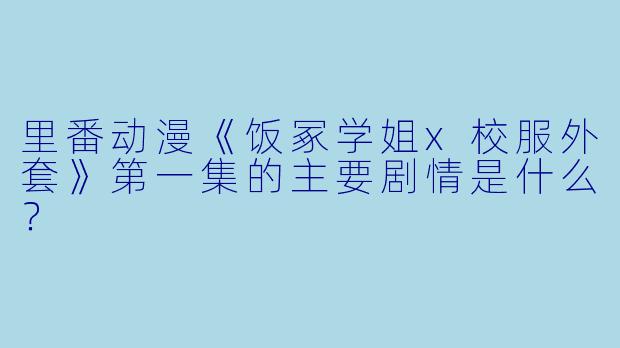 里番动漫《饭冢学姐x校服外套》第一集的主要剧情是什么?