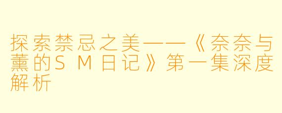 探索禁忌之美——《奈奈与薰的SM日记》第一集深度解析
