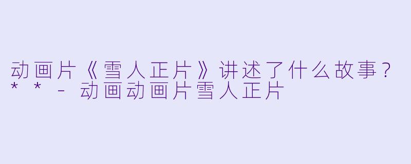 动画片《雪人正片》讲述了什么故事?**