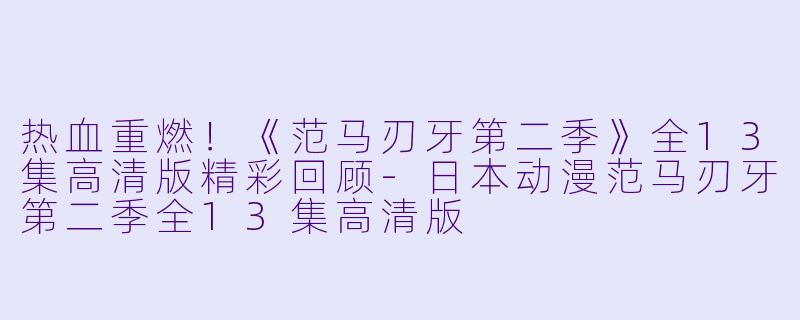 热血重燃！《范马刃牙第二季》全13集高清版精彩回顾-日本动漫范马刃牙第二季全13集高清版