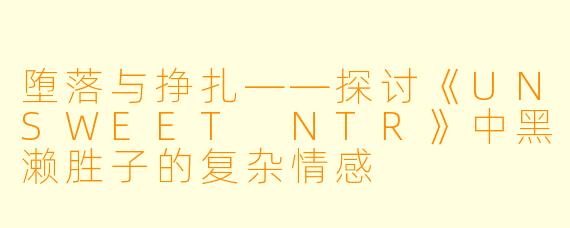 堕落与挣扎——探讨《UNSWEET NTR》中黑濑胜子的复杂情感