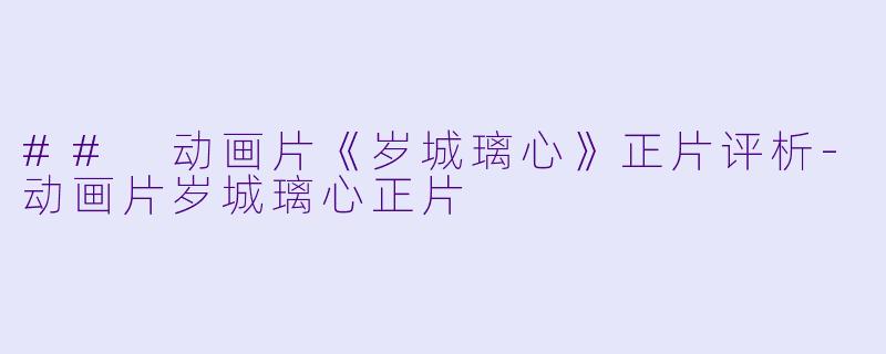 ## 动画片《岁城璃心》正片评析