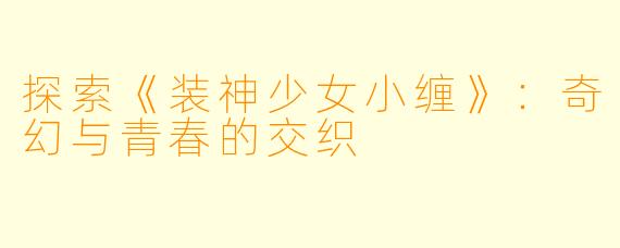 探索《装神少女小缠》：奇幻与青春的交织