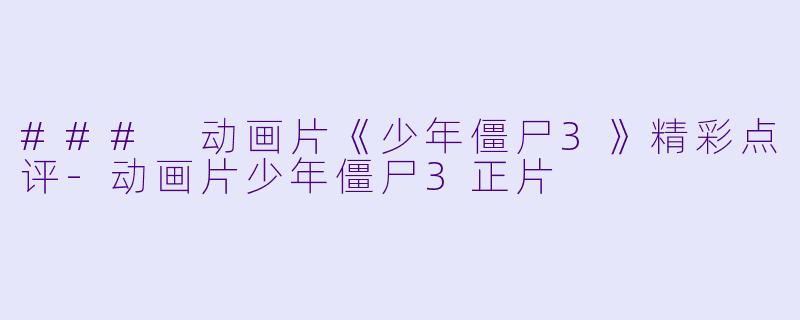 ### 动画片《少年僵尸3》精彩点评-动画片少年僵尸3正片
