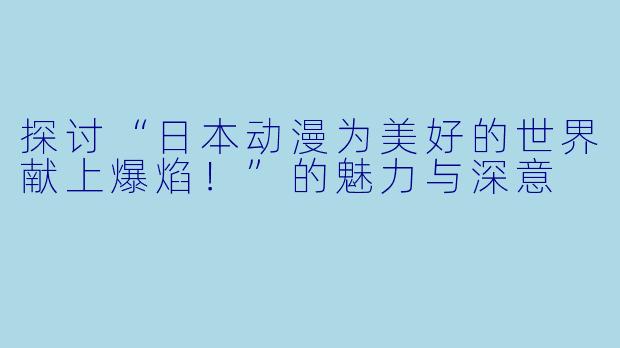 探讨“日本动漫为美好的世界献上爆焰！”的魅力与深意