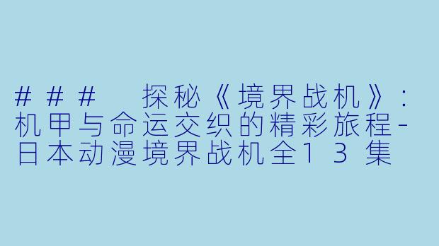 ### 探秘《境界战机》：机甲与命运交织的精彩旅程-日本动漫境界战机全13集