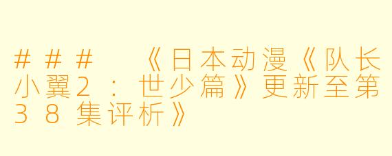 ### 《日本动漫《队长小翼2：世少篇》更新至第38集评析》