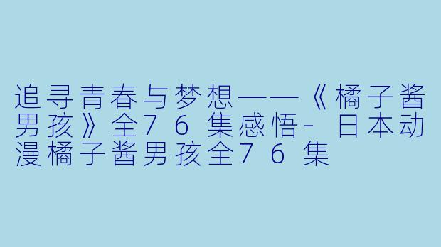 追寻青春与梦想——《橘子酱男孩》全76集感悟-日本动漫橘子酱男孩全76集