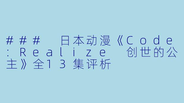 ### 日本动漫《Code:Realize 创世的公主》全13集评析