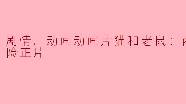 动画片《猫和老鼠：西部大冒险》的主要剧情是什么？**