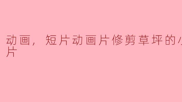 动画,短片动画片修剪草坪的小黄人正片