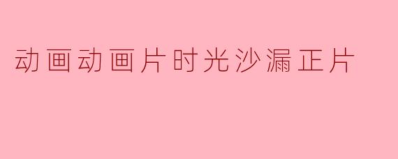 动画动画片时光沙漏正片