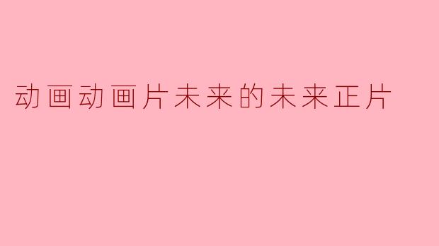 ### 动画动画片未来的未来：创意与技术的交融