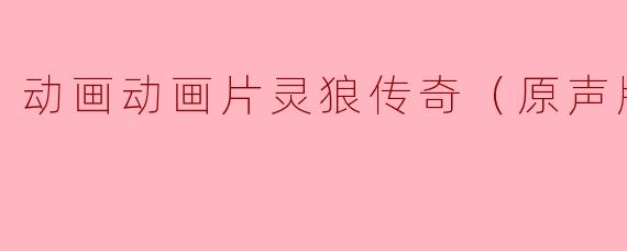 动画片《灵狼传奇（原声版）》讲述了什么样的故事？